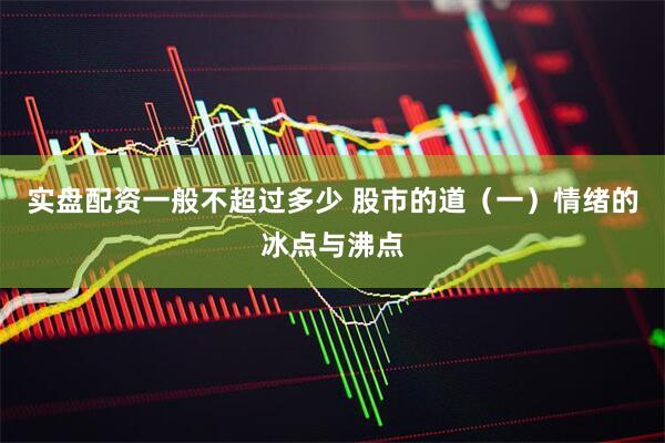 实盘配资一般不超过多少 股市的道（一）情绪的冰点与沸点