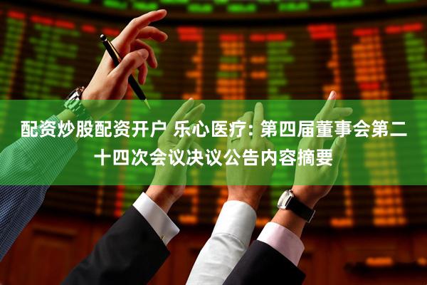 配资炒股配资开户 乐心医疗: 第四届董事会第二十四次会议决议公告内容摘要