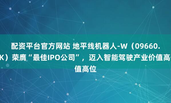 配资平台官方网站 地平线机器人-W（09660.HK）荣膺“最佳IPO公司”，迈入智能驾驶产业价值高位
