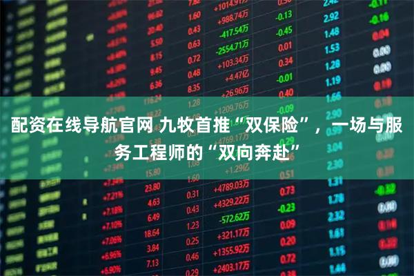 配资在线导航官网 九牧首推“双保险”，一场与服务工程师的“双向奔赴”